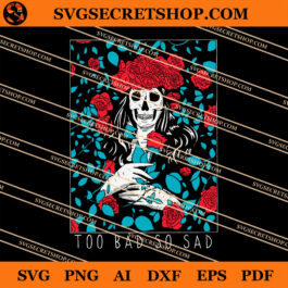 Too Bad So Sad SVG, Skeleton SVG, Skeleton With Rose SVG