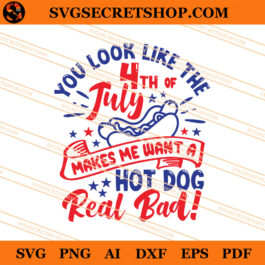 You look Like The 4th Of July Makes Me Want A Hot Dog Real Bad SVG