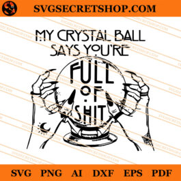 My Crystal Ball Says You're Full Of Shit SVG, Crystal Ball SVG