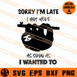 Sorry I'm Late I Got Here As Soon As I Wanted To SVG