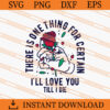 There One Thing For Certain Ill Love You Till I Die SVG