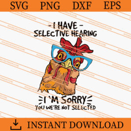 Chicken I Have Selective Hearing I'm Sorry You We're Not selected SVG