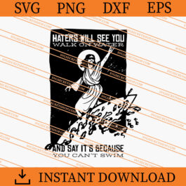 Haters Will See You Walk On Water And Say It's Because You Can't Swim SVG