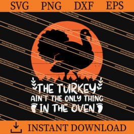 The Turkey Aint The Only Thing In The Oven SVG