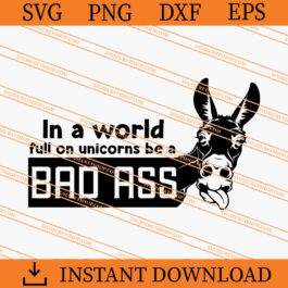 In A World Full On Unicorns Be A Bad Ass SVG, Uninorns SVG
