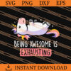 Being Awesome Is Exhausting SVG, Unicorn SVG, Funny SVG 1 Being Awesome Is Exhausting SVG