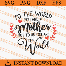 To The World You Are A Mother But To Us You Are The World SVG