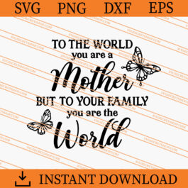 To The World You Are A Mother But To Your Family You Are The World SVG