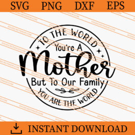 To The World You're A Mother But To Our Family You Are The World SVG