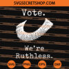 RBG Vote We're Ruthless SVG, Ruth Bader Ginsburg SVG 1 RBG Vote We're Ruthless SVG