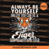 Always Be Yourself Unless You Can Be A Tiger Then Always Be A Tiger PNG, Tiger PNG, Animal PNG 2 Always Be Yourself Unless You Can Be A Tiger Then Always Be A Tiger PNG