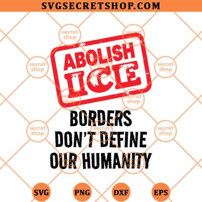 Abolish ICE Borders Dont Define Our Humanity SVG